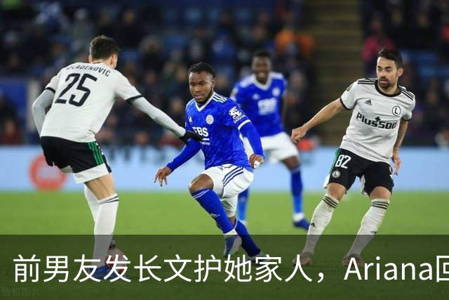 前男友发长文护她家人，Ariana回怼：公开千言万语私下一声不吭