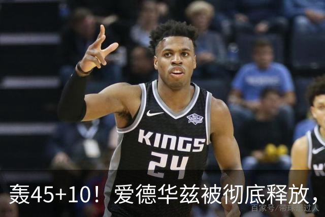 轰45+10！爱德华兹被彻底释放，休赛期最具争议的交易，8换2赚了